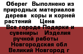 Оберег. Выполнено из природных материалов: дерева, коры и корней растений. › Цена ­ 1 000 - Все города Подарки и сувениры » Изделия ручной работы   . Новгородская обл.,Великий Новгород г.